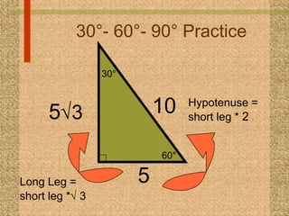 30°- 60°- 90° Practice 5 10   Hypotenuse = short leg *  2  5  3 Long Leg = short leg *   3   60° 30° 