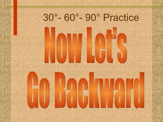 30°- 60°- 90° Practice Now Let's Go Backward 