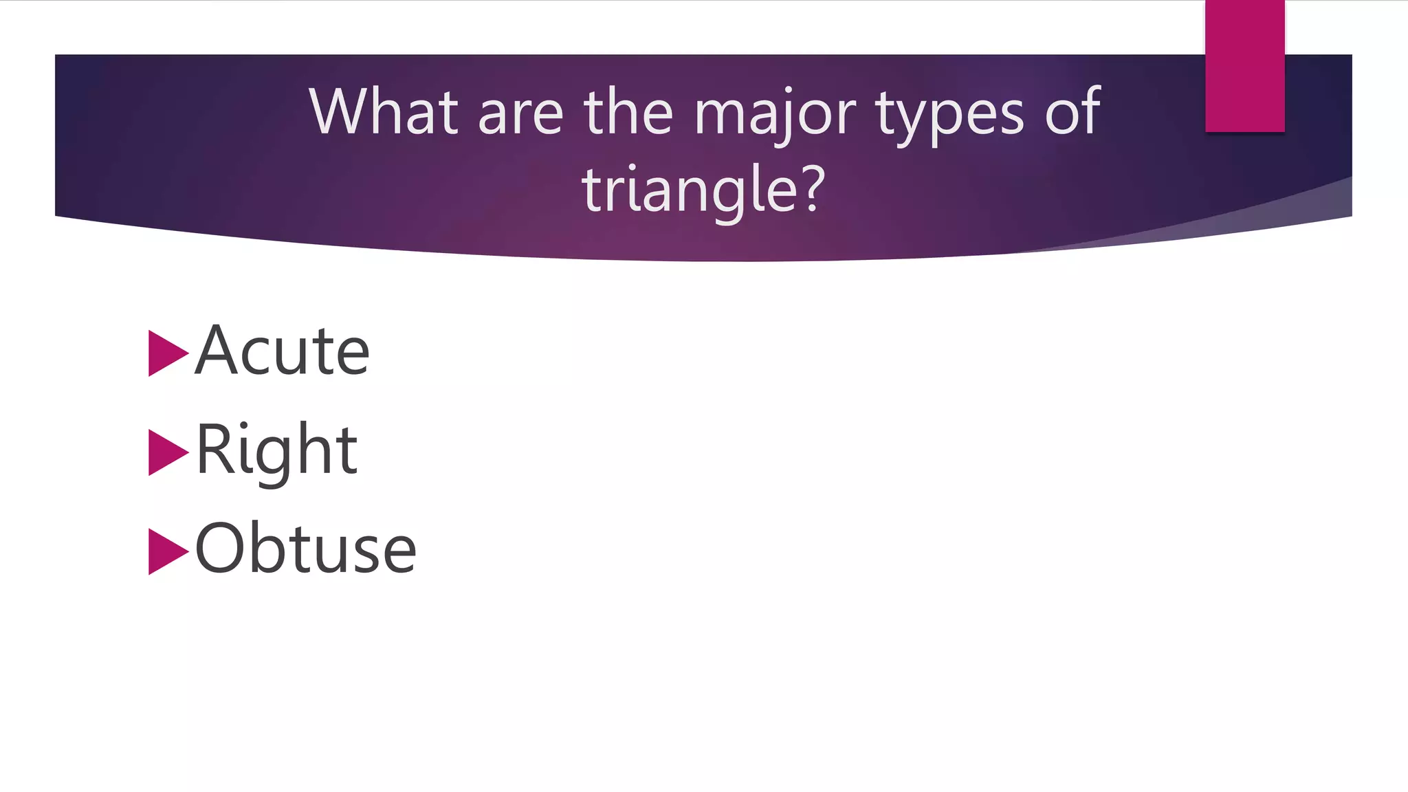 What are the major types of
triangle?
Acute
Right
Obtuse
