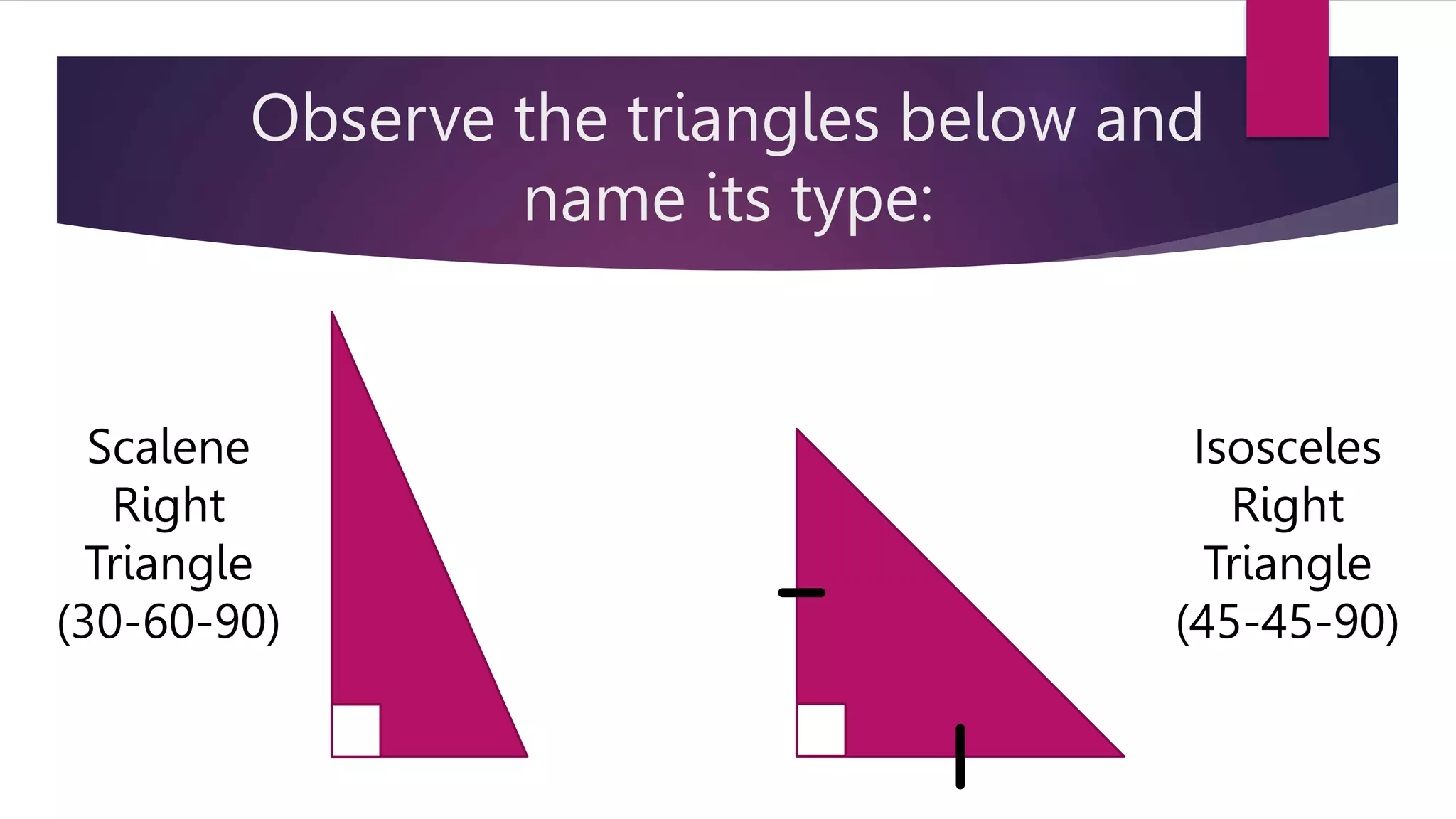 Observe the triangles below and
name its type:
Scalene
Right
Triangle
(30-60-90)
Isosceles
Right
Triangle
(45-45-90)