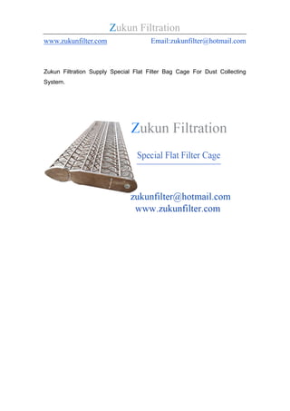 Zukun Filtration
www.zukunfilter.com Email:zukunfilter@hotmail.com
Zukun Filtration Supply Special Flat Filter Bag Cage For Dust Collecting
System.
 