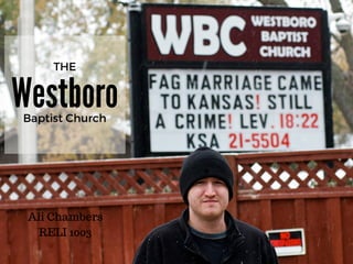 Westboro
THE
Baptist Church
Ali Chambers
RELI 1003
 
