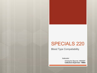 SPECIALS 220
Blood Type Compatiability
Instructor:
Christopher Bayonet, NRAEMT
Collections Supervisor - RMBC
 