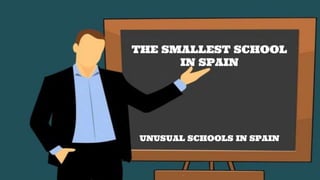 THE SMALLEST SCHOOL
IN SPAIN
UNUSUAL SCHOOLS IN SPAIN
 