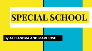 SPECIAL SCHOOL
By ALEJANDRA AND MARI JOSE
 