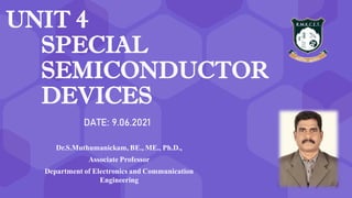 UNIT 4
SPECIAL
SEMICONDUCTOR
DEVICES
Dr.S.Muthumanickam, BE., ME., Ph.D.,
Associate Professor
Department of Electronics and Communication
Engineering
DATE: 9.06.2021
 