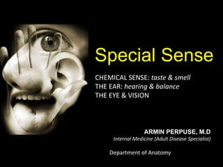 Special Sense
CHEMICAL SENSE: taste & smell
THE EAR: hearing & balance
THE EYE & VISION
ARMIN PERPUSE, M.D
Internal Medicine (Adult Disease Specialist)
Department of Anatomy
 