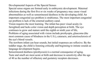 Chemical Senses: Smell and TasteChemical substances must be dissolved in water to excite the receptors for smell and taste. The olfactory (smell) receptors are located in the superior aspect of each nasal cavity (Sniffing helps to bring more air containing odors) over the olfactory mucosa. Olfactory pathways are closely linked to the limbic system; odors recall memories and arouse emotional responses. Gustatory (taste) cells are located in the taste buds, primarily on the tongue. The four major taste sensations are sweet, salt, sour, bitter. Taste and appreciation of foods is influenced by the sense of smell and the temperature and texture of foods. 