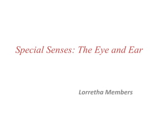 Special Senses: The Eye and Ear Lorretha Members 