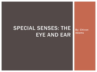 SPECIAL SENSES: THE   By: Chivon
                      Adams
       EYE AND EAR
 