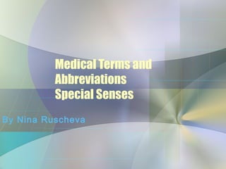 Medical Terms and
          Abbreviations
          Special Senses
By Nina Ruscheva
 