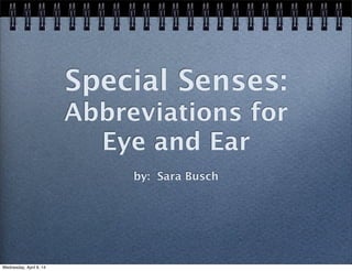 Special Senses:
Abbreviations for
Eye and Ear
by: Sara Busch
Wednesday, April 9, 14
 