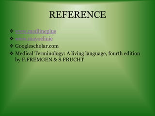 REFERENCE
 www.medlineplus
 www.mayoclinic
 Googlescholar.com
 Medical Terminology: A living language, fourth edition
by F.FREMGEN & S.FRUCHT
 