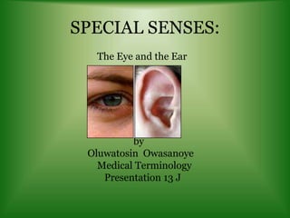 SPECIAL SENSES:
The Eye and the Ear
ByB
by
Oluwatosin Owasanoye
Medical Terminology
Presentation 13 J
 