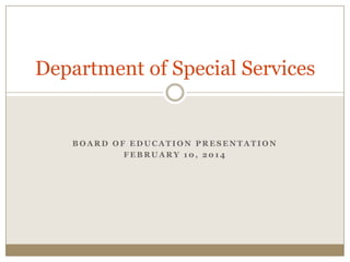 Department of Special Services

BOARD OF EDUCATION PRESENTATION
FEBRUARY 10, 2014

 
