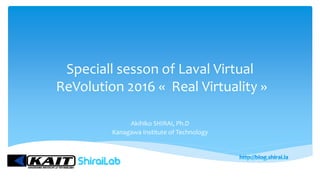 Speciall sesson of Laval Virtual
ReVolution 2016 « Real Virtuality »
Akihiko SHIRAI, Ph.D
Kanagawa Institute of Technology
 