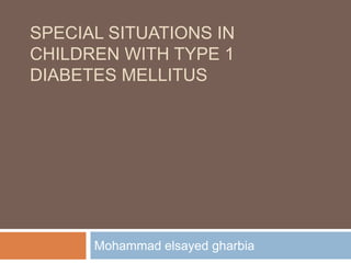 SPECIAL SITUATIONS IN
CHILDREN WITH TYPE 1
DIABETES MELLITUS
Mohammad elsayed gharbia
 