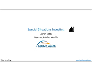 Special Situations Investing
Ekansh Mittal
Founder, Katalyst Wealth
Mittal Consulting www.katalystwealth.com
 