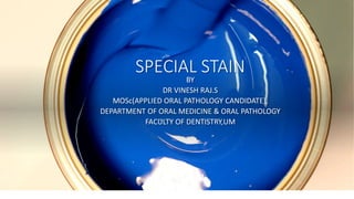 SPECIAL STAIN
BY
DR VINESH RAJ.S
MOSc(APPLIED ORAL PATHOLOGY CANDIDATE),
DEPARTMENT OF ORAL MEDICINE & ORAL PATHOLOGY
FACULTY OF DENTISTRY,UM
 