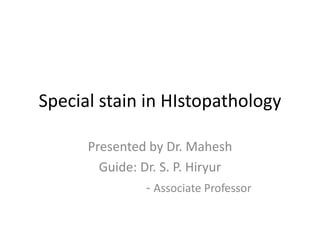 Special stain in HIstopathology
Presented by Dr. Mahesh
Guide: Dr. S. P. Hiryur
- Associate Professor
 