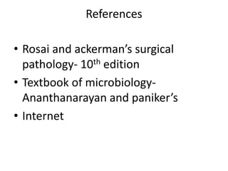 References
• Rosai and ackerman’s surgical
pathology- 10th edition
• Textbook of microbiology-
Ananthanarayan and paniker’s
• Internet
 