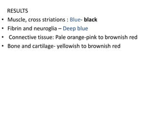 RESULTS
• Muscle, cross striations : Blue- black
• Fibrin and neuroglia – Deep blue
• Connective tissue: Pale orange-pink to brownish red
• Bone and cartilage- yellowish to brownish red
 