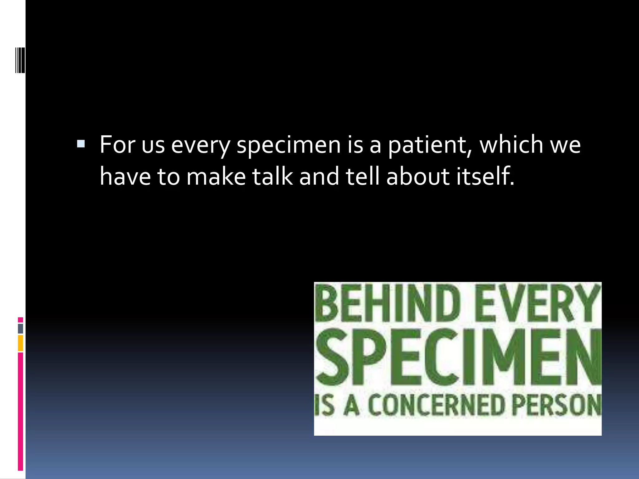  For us every specimen is a patient, which we
have to make talk and tell about itself.
 
