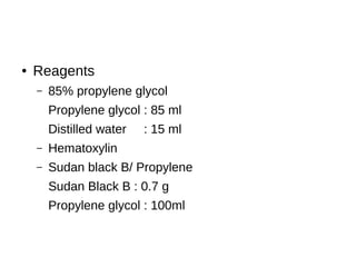 ● Reagents
– 85% propylene glycol
Propylene glycol : 85 ml
Distilled water : 15 ml
– Hematoxylin
– Sudan black B/ Propylene
Sudan Black B : 0.7 g
Propylene glycol : 100ml
 