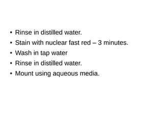 ● Rinse in distilled water.
● Stain with nuclear fast red – 3 minutes.
● Wash in tap water
● Rinse in distilled water.
● Mount using aqueous media.
 