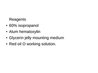 Reagents
● 60% isopropanol
● Alum hematoxylin
● Glycerin jelly mounting medium
● Red oil O working solution.
 
