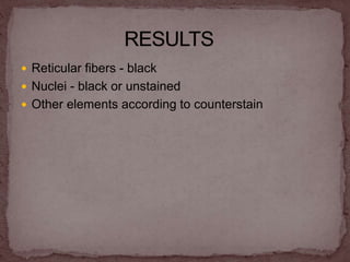  Reticular fibers - black
 Nuclei - black or unstained
 Other elements according to counterstain
 