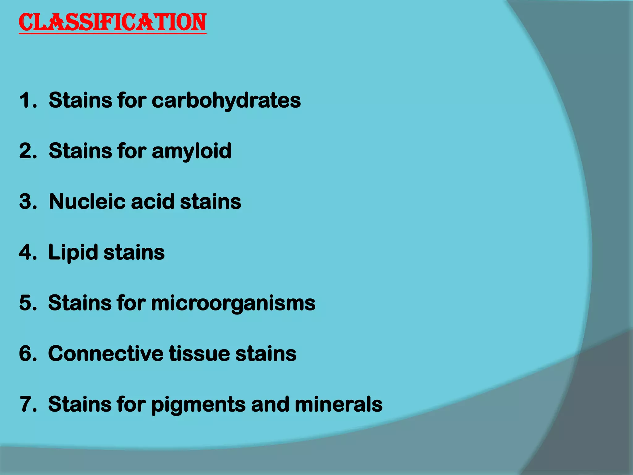 Classification
1. Stains for carbohydrates
2. Stains for amyloid
3. Nucleic acid stains
4. Lipid stains
5. Stains for microorganisms
6. Connective tissue stains
7. Stains for pigments and minerals
 