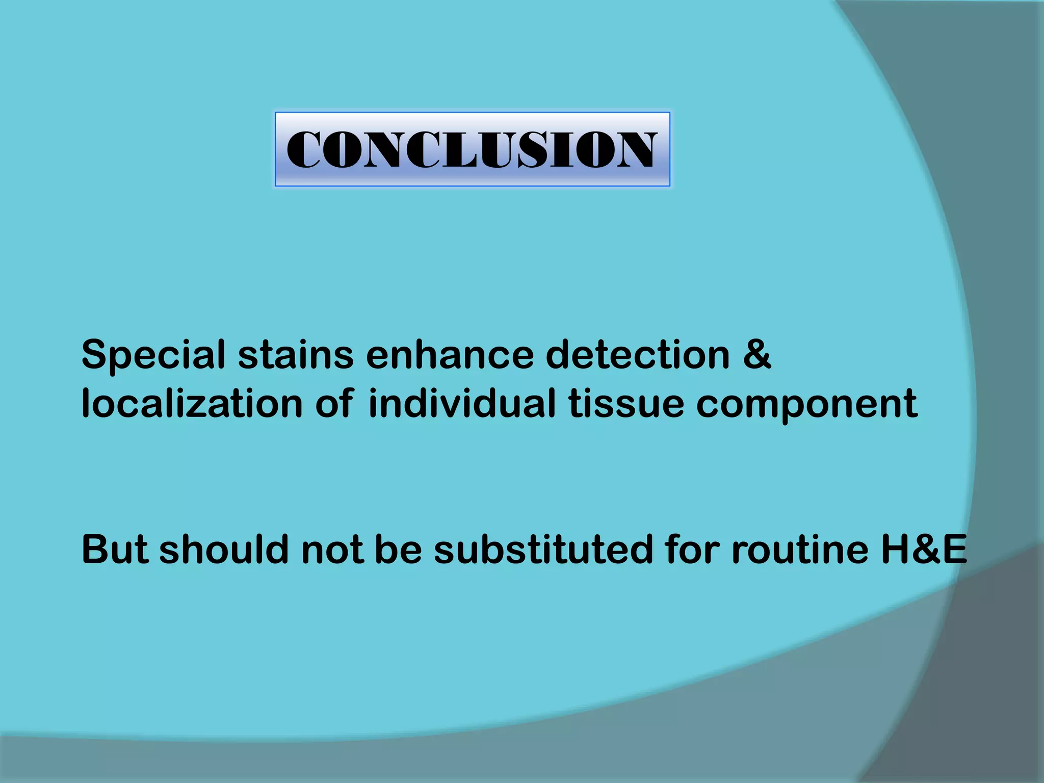 Special stains enhance detection &
localization of individual tissue component
But should not be substituted for routine H&E
CONCLUSION
 