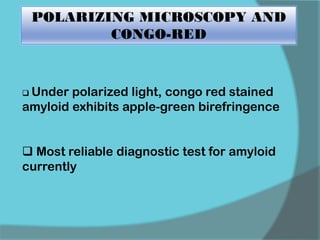 POLARIZING MICROSCOPY AND
CONGO-RED
 Under polarized light, congo red stained
amyloid exhibits apple-green birefringence
 Most reliable diagnostic test for amyloid
currently
 