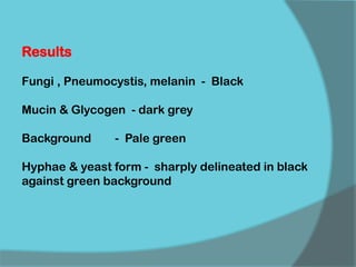 Results
Fungi , Pneumocystis, melanin - Black
Mucin & Glycogen - dark grey
Background - Pale green
Hyphae & yeast form - sharply delineated in black
against green background
 