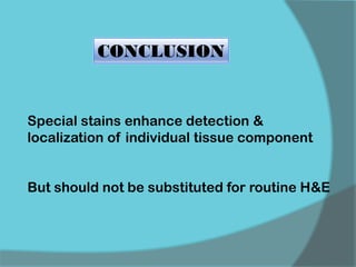 Special stains enhance detection &
localization of individual tissue component
But should not be substituted for routine H&E
CONCLUSION
 