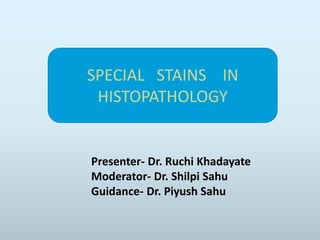 SPECIAL STAINS IN
HISTOPATHOLOGY
Presenter- Dr. Ruchi Khadayate
Moderator- Dr. Shilpi Sahu
Guidance- Dr. Piyush Sahu
 