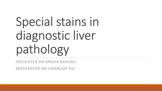 Special stains in
diagnostic liver
pathology
PRESENTER:DR.ARGHA BARUAH
MODERATOR:DR.SWAROOP RAJ
 