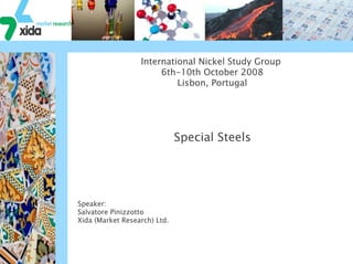 International Nickel Study Group
                       6th-10th October 2008
                           Lisbon, Portugal




                              Special Steels




Speaker:
Salvatore Pinizzotto
Xida (Market Research) Ltd.
 