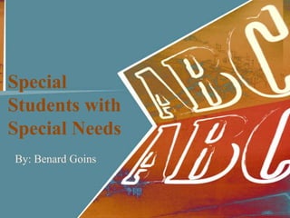Special
Students with
Special Needs
By: Benard Goins

 