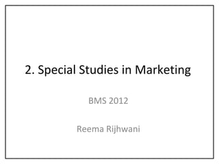2. Special Studies in Marketing
BMS 2012
Reema Rijhwani
 