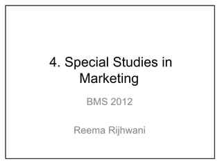 4. Special Studies in
Marketing
BMS 2012
Reema Rijhwani
 