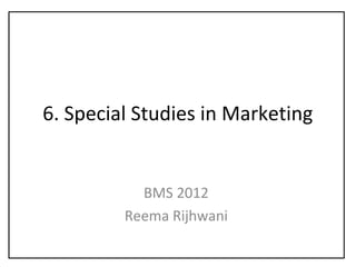 6. Special Studies in Marketing
BMS 2012
Reema Rijhwani
 