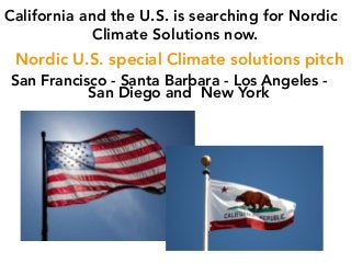 Nordic U.S. special Climate solutions pitch
San Francisco - Santa Barbara - Los Angeles -
San Diego and New York
California and the U.S. is searching for Nordic
Climate Solutions now.
 