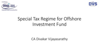 Special Tax Regime for Offshore
Investment Fund
CA Divakar Vijayasarathy
 