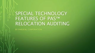 SPECIAL TECHNOLOGY
FEATURES OF PAS™
RELOCATION AUDITING
BY PARSIFAL CORPORATION
 