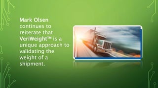 Mark Olsen
continues to
reiterate that
VeriWeight™ is a
unique approach to
validating the
weight of a
shipment.
 