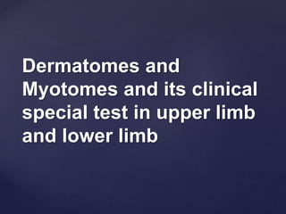 Dermatomes and
Myotomes and its clinical
special test in upper limb
and lower limb
 