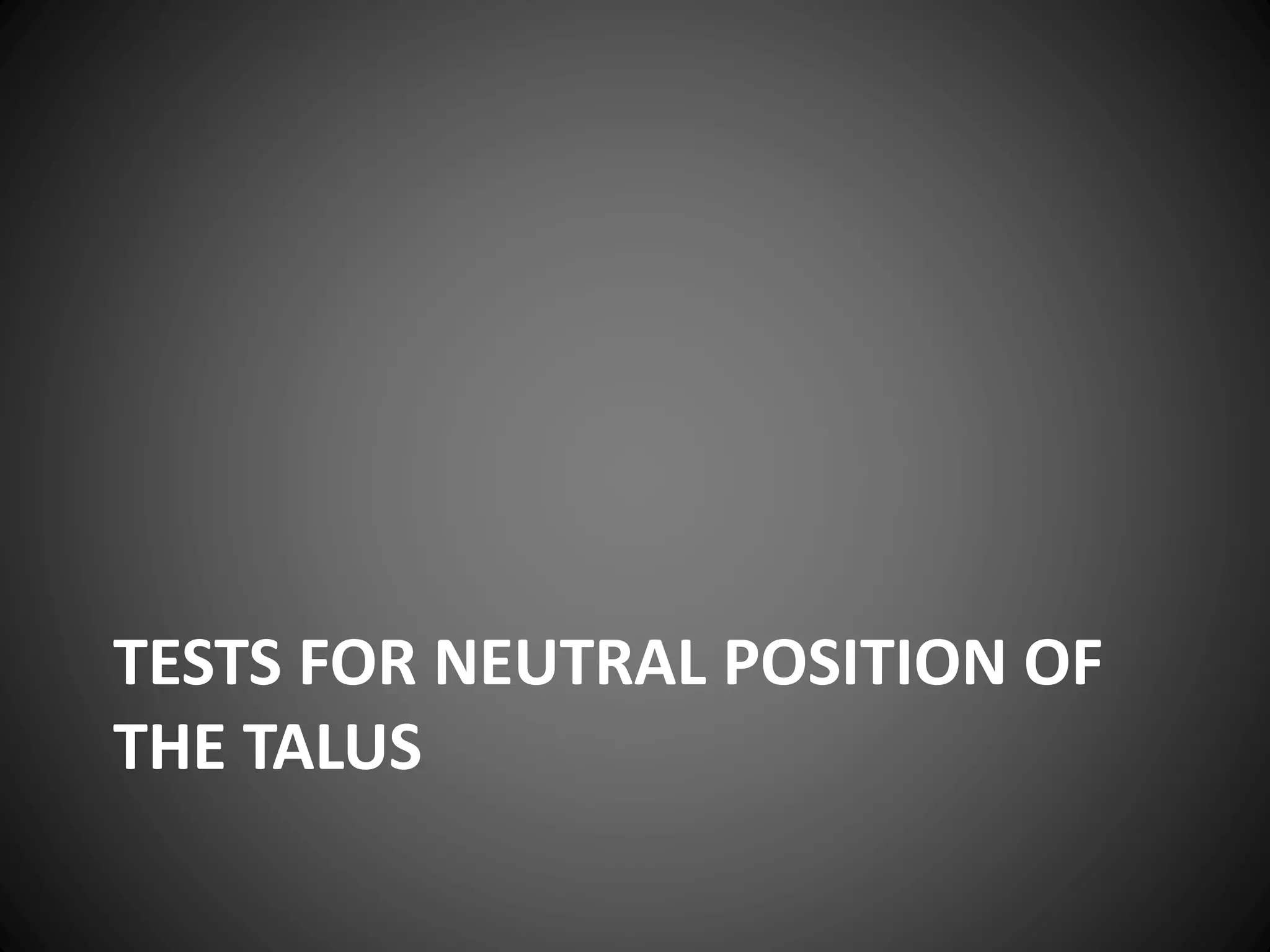 TESTS FOR NEUTRAL POSITION OF
THE TALUS
 