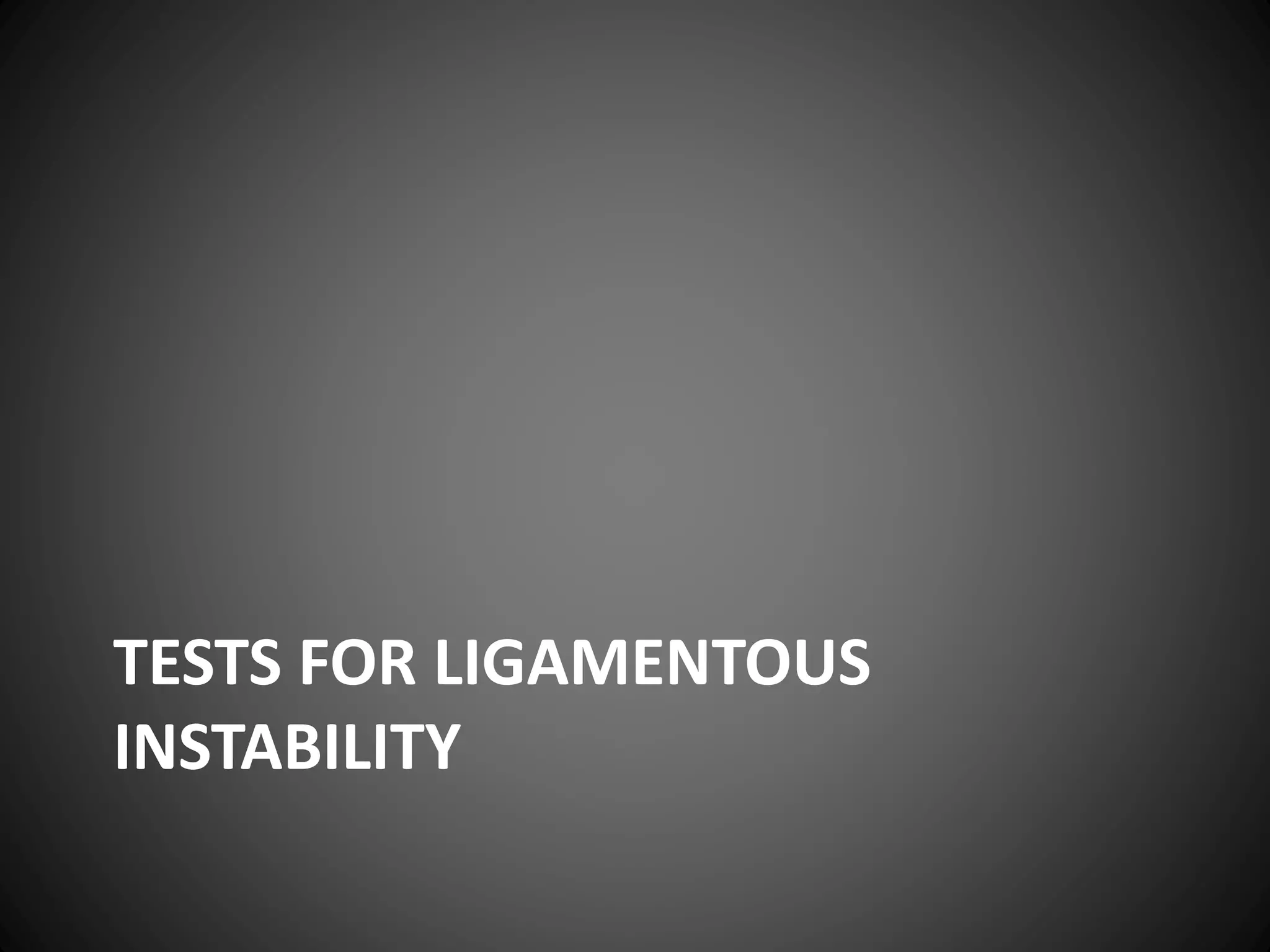 TESTS FOR LIGAMENTOUS
INSTABILITY
 